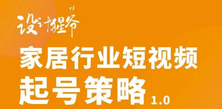 【3401】家居行业短视频起号策略，家居行业非主流短视频策略课价值4980元