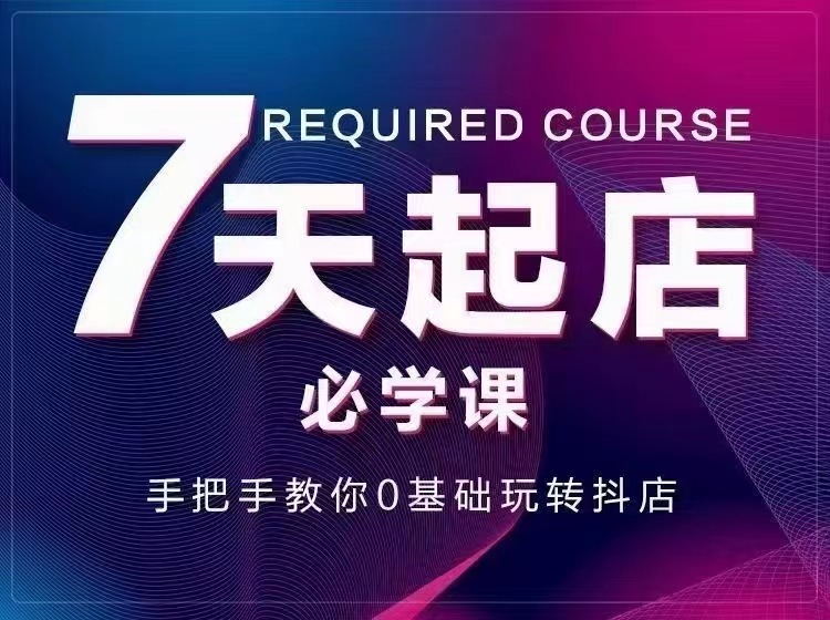 【3403】7天起店必学课：手把手教你0基础玩转抖店，实操爆单技术