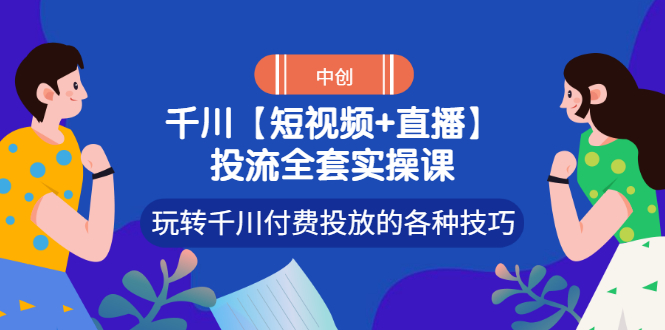 【3411】【短视频+直播】投流全套实操课，玩转千川付费投放的各种技巧