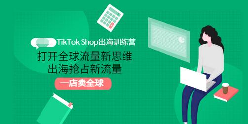 【3412】TikTok Shop出海训练营：打开全球流量新思维，出海抢占新流量，一店卖全球