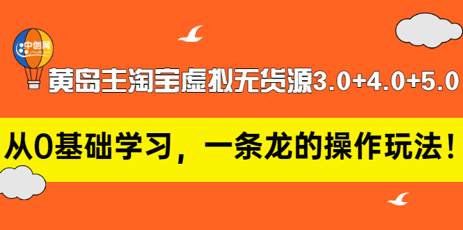 【3415】黄岛主淘宝虚拟无货源3.0+4.0+5.0：从0基础学习，一条龙的操作玩法