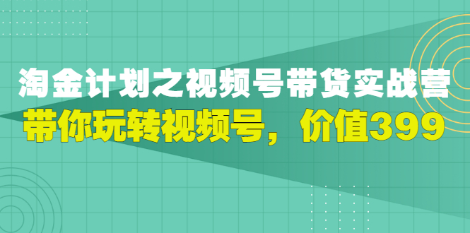 【3417】胡子·淘金计划之视频号带货实战营，带你玩转视频号，价值399