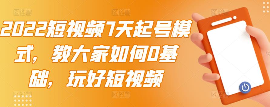 【3422】2022短视频7天起号模式，教大家如何0基础，玩好短视频【视频教程】无水印