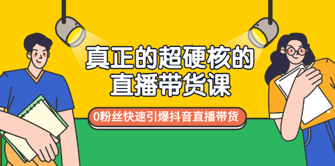 【3424】真正的超硬核的直播带货课，0粉丝快速引爆抖音直播带货