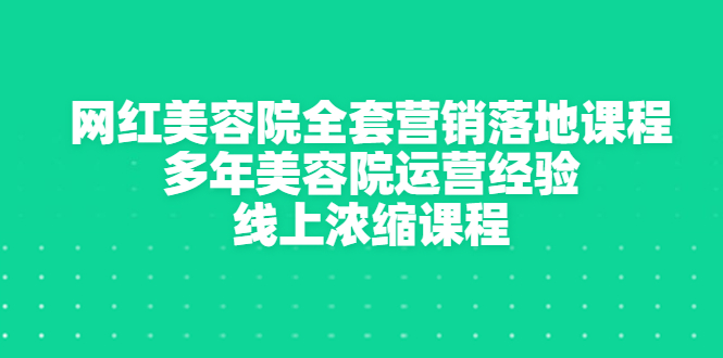 【3429】网红美容院全套营销落地课程，多年美容院运营经验，线上浓缩课程