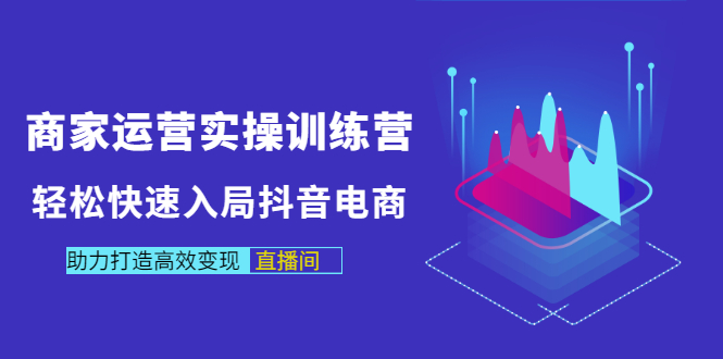 【3431】商家运营实操训练营，轻松快速入局抖音电商，助力打造高效变现直播间