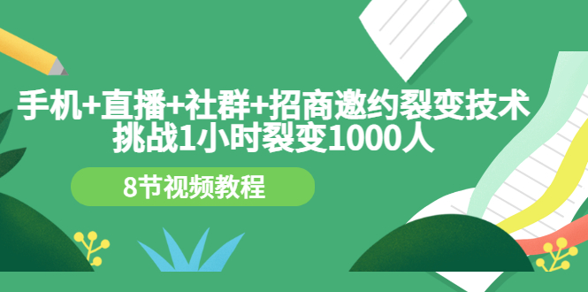 【3436】手机+直播+社群+招商邀约裂变技术：挑战1小时裂变1000人（8节视频教程）