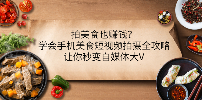 【3448】拍美食也赚钱？学会手机美食短视频拍摄全攻略，让你秒变自媒体大V