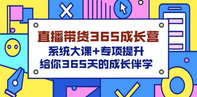 【3454】直播带货365成长营，系统大课+专项提升，给你365天的成长伴学