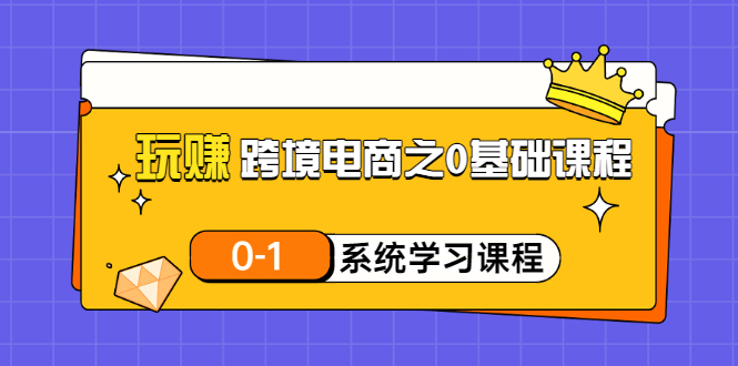 【3455】玩赚跨境电商之0基础课程，0-1系统学习课程（20节视频课）