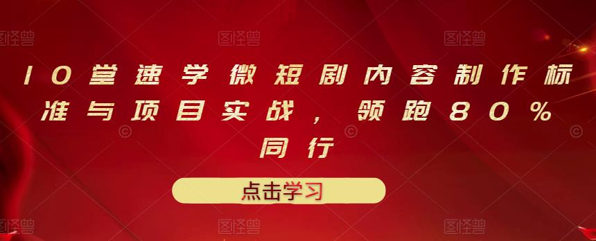 【3459】10堂速学微短剧内容制作标准与项目实战，领跑80%同行