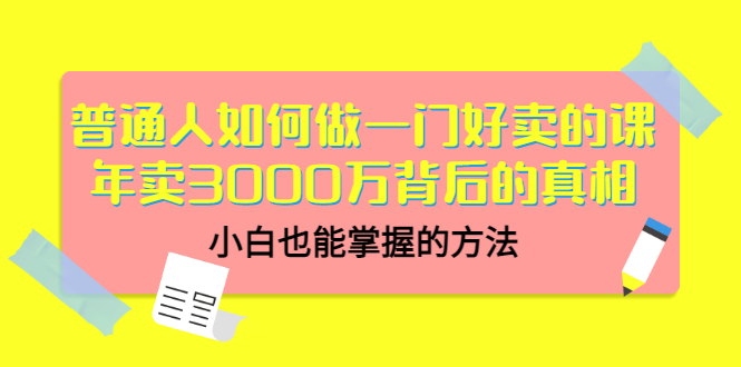 【3485】普通人如何做一门好卖的课：年卖3000万背后的真相，小白也能掌握的方法