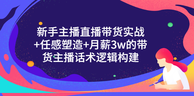 【3498】新手主播直播带货实战+信任感塑造+月薪3w的带货主播话术逻辑构建