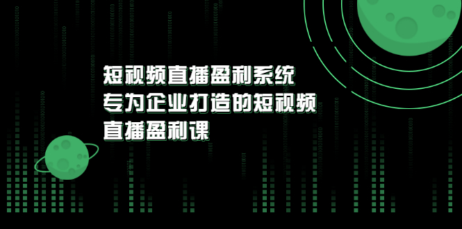 【3500】《短视频直播盈利系统》专为企业打造的短视频直播盈利课