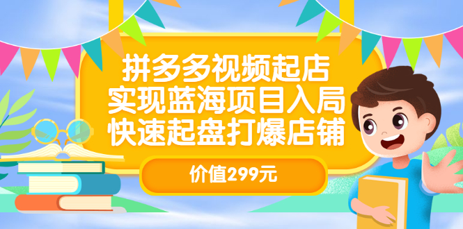 【3501】拼多多视频起店，实现蓝海项目入局，快速起盘打爆店铺（价值299元）