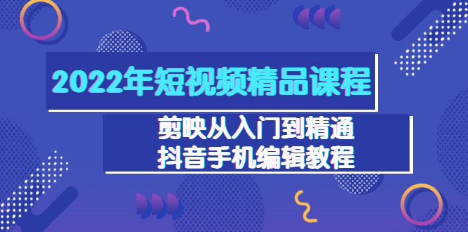 【3518】2022年短视频精品课程：剪映从入门到精通，抖音手机编辑教程（98节）