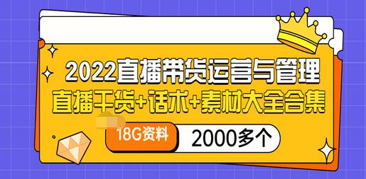 【3520】2022直播带货运营与管理：直播干货+话术+素材大全合集（18G+2000多个）