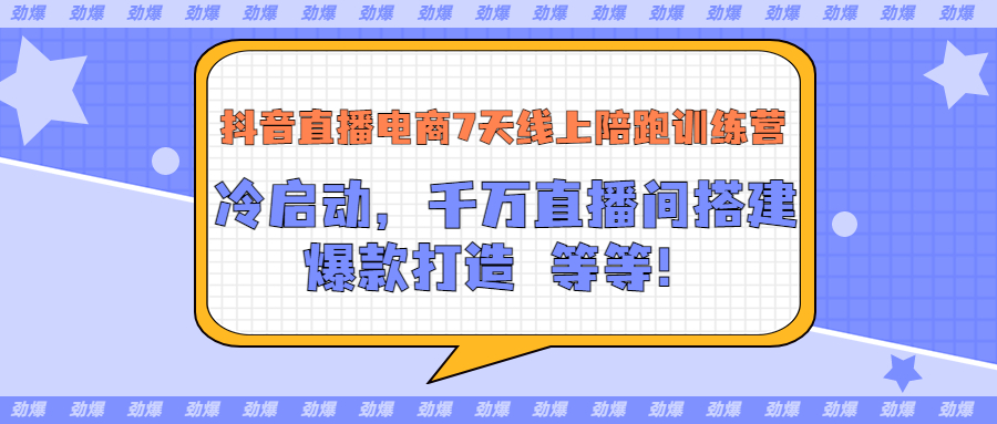 【3541】抖音直播电商7天线上陪跑训练营：冷启动，千万直播间搭建，爆款打造等等