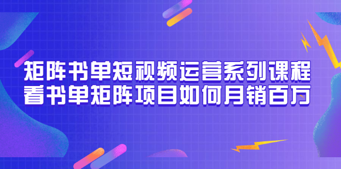 【3550】矩阵书单短视频运营系列课程，看书单矩阵项目如何月销百万（20节视频课）