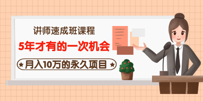 【3553】讲师速成班课程《5年才有的一次机会，月入10万的永久项目》价值680元