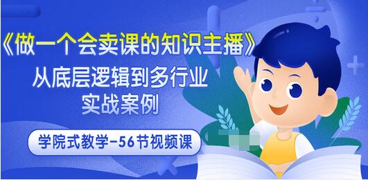 【3559】《做一个会卖课的知识主播》从底层逻辑到多行业实战案例 学院式教学-56节课