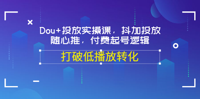 【3568】Dou+投放实操课，抖加投放，随心推，付费起号逻辑，打破低播放转化