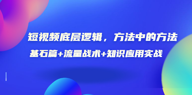 【3577】短视频底层逻辑，方法中的方法，基石篇+流量战术+知识应用实战-价值389元