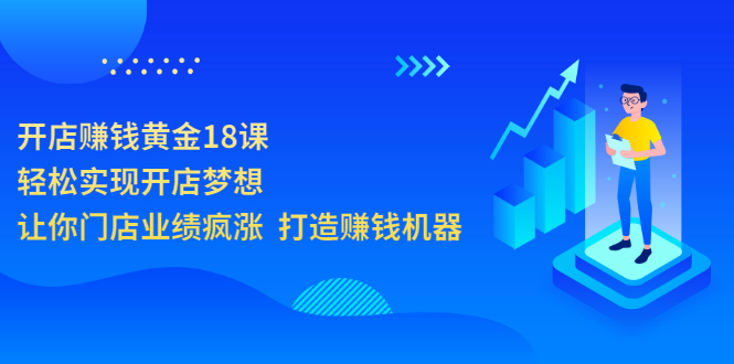 【3581】开店赚钱黄金18课，轻松实现开店梦想，让你门店业绩疯涨 打造赚钱机器