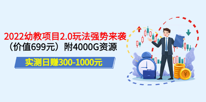 【3588】实测日赚300-1000元：2022幼教项目2.0玩法强势来袭（价值699）附4000G资源