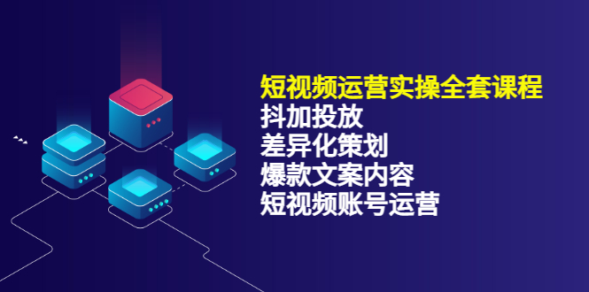 【3590】短视频运营实操4合1，抖加投放+差异化策划+爆款文案内容+短视频账号运营