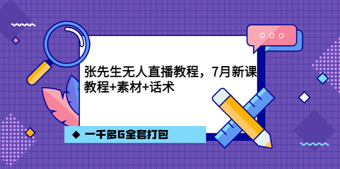 【3591】张先生无人直播教程，7月新课，教程素材话术一千多G全套打包