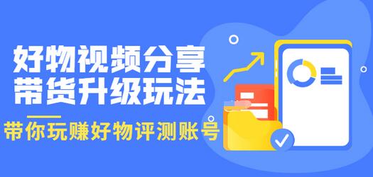 【3594】好物视频分享带货升级玩法：玩赚好物评测账号，月入10个W（1小时详细教程）