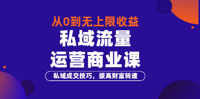 【3600】从0到无上限收益的《私域流量运营商业课》私域成交技巧，拔高财富转速