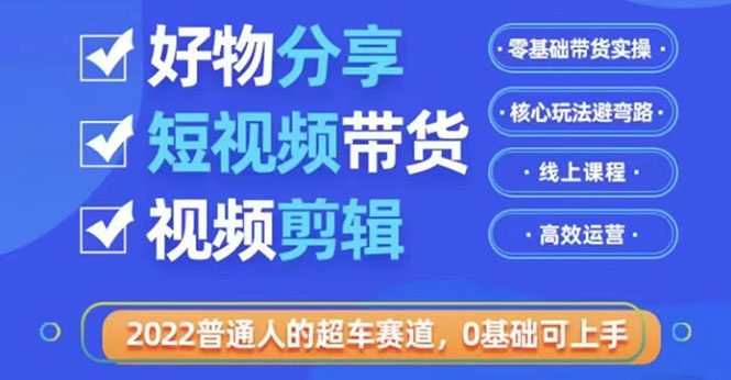 【3612】2022普通人的超车赛道「好物分享短视频带货」利用业余时间赚钱（价值398）