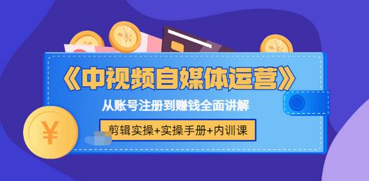 【3615】《中视频自媒体运营》剪辑实操+实操手册+内训课，从账号注册到赚钱全面讲解