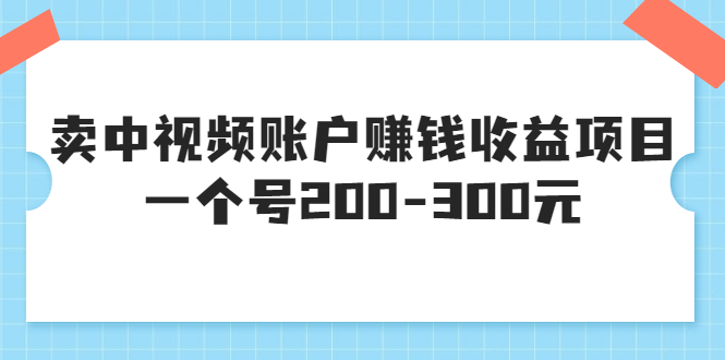 【3619】某599元收费培训：卖中视频账户赚钱收益项目，一个号200-300元