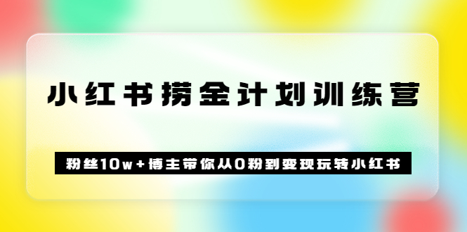 【3620】《小红书捞金计划训练营》粉丝10w+博主带你从0粉到变现玩转小红书（72节课)