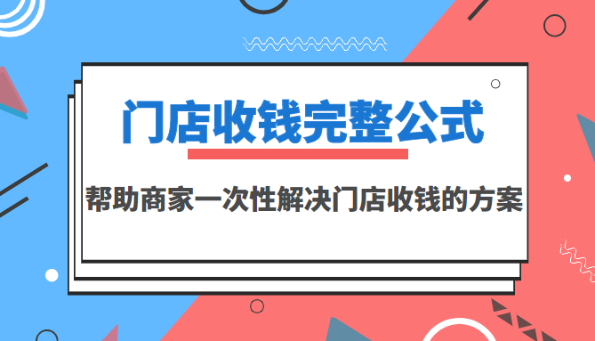 【3623】门店收钱完整公式，帮助商家一次性解决门店收钱的方案（价值499元）