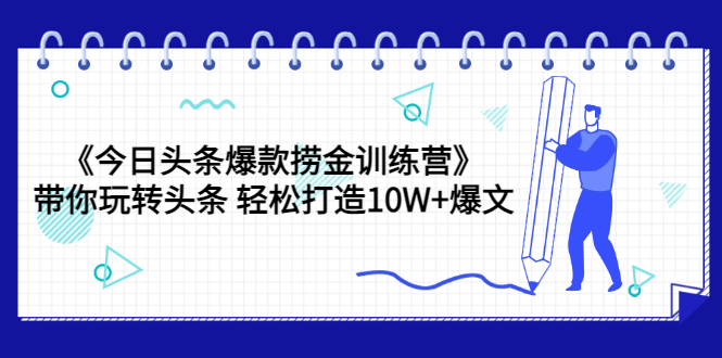 【3632】《今日头条爆款捞金训练营》带你玩转头条 轻松打造10W+爆文（44节课）