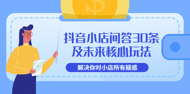 【3634】抖音小店问答30条及未来核心玩法，解决你对小店所有疑惑【3节视频课】