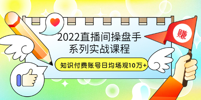 【3636】2022直播间操盘手系列实战课程：知识付费账号日均场观10万+(21节视频课)