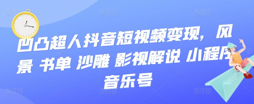 【3644】凹凸超人抖音短视频变现，风景 书单 沙雕 影视 解说 小程序 音乐号