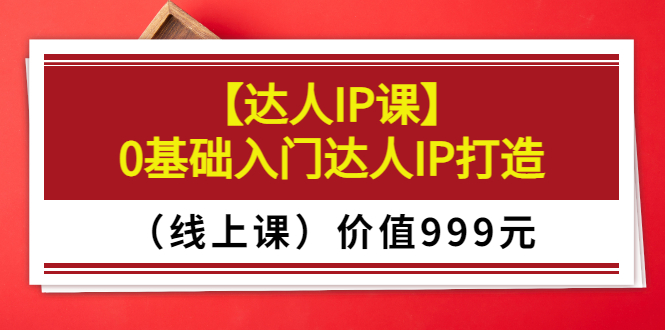 【3652】交个朋友【达人IP课】0基础入门达人IP打造（线上课）价值999元