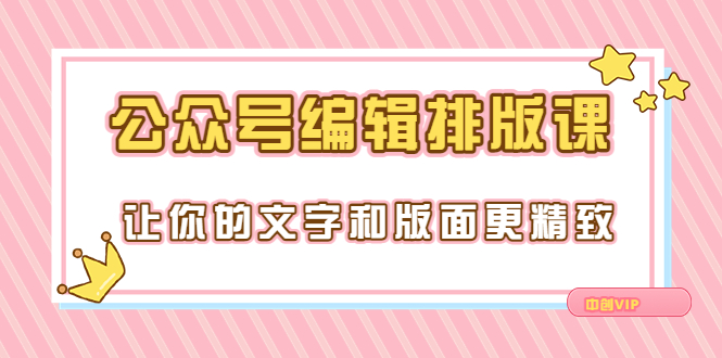 【3658】永不过时的「公众号编辑排版课」让你的文字和版面更精致（15节课）