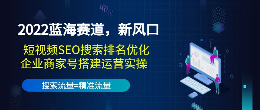 【3666】2022蓝海赛道，新风口：短视频SEO搜索排名优化+企业商家号搭建运营实操