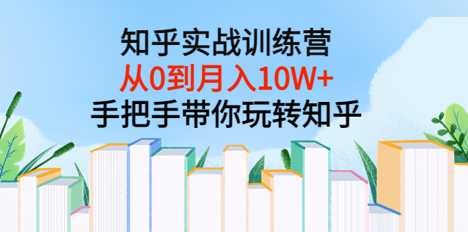 【3667】知乎实战训练营：从0到月入10W+手把手带你玩转知乎（96节视频课）