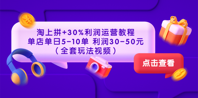 【3678】淘上拼+30%利润运营教程 ：单店单日5-10单 利润30-50元（全套玩法视频）