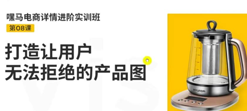 【3680】嘿马电商详情进阶实训班，打造让用户无法拒绝的产品图（12节课）