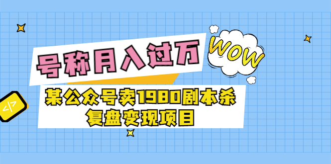 【3681】某公众号卖1980剧本杀复盘变现项目，号称月入10000+这两年非常火