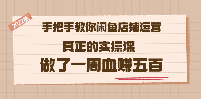 【3687】2022版《手把手教你闲鱼店铺运营》真正的实操课 做了一周血赚五百 (16节课)